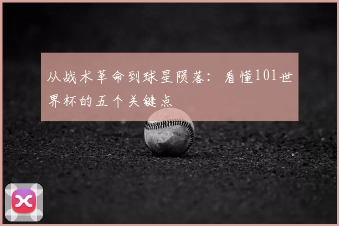 从战术革命到球星陨落：看懂101世界杯的五个关键点