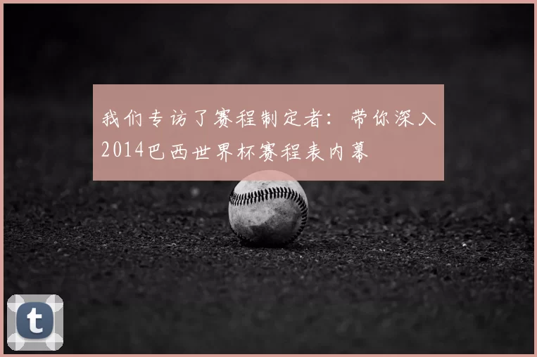 我们专访了赛程制定者：带你深入2014巴西世界杯赛程表内幕