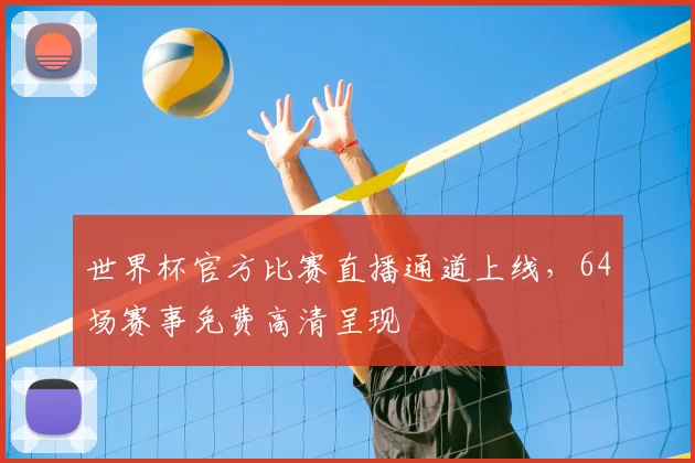 世界杯官方比赛直播通道上线，64场赛事免费高清呈现