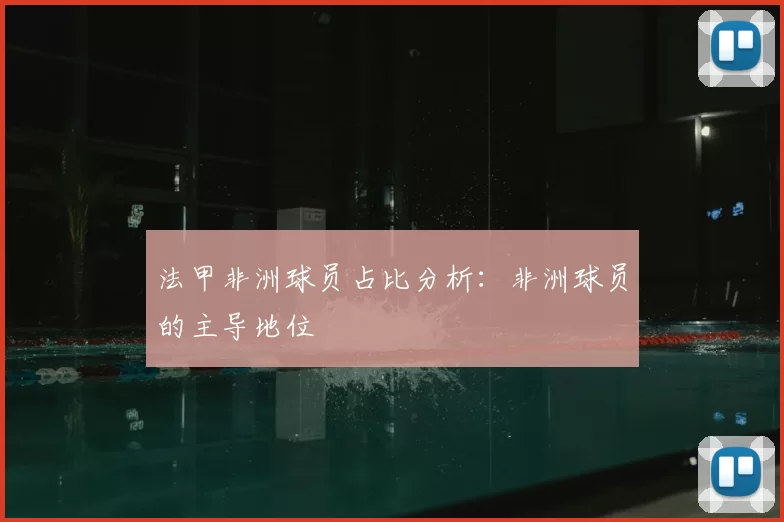 法甲非洲球员占比分析：非洲球员的主导地位