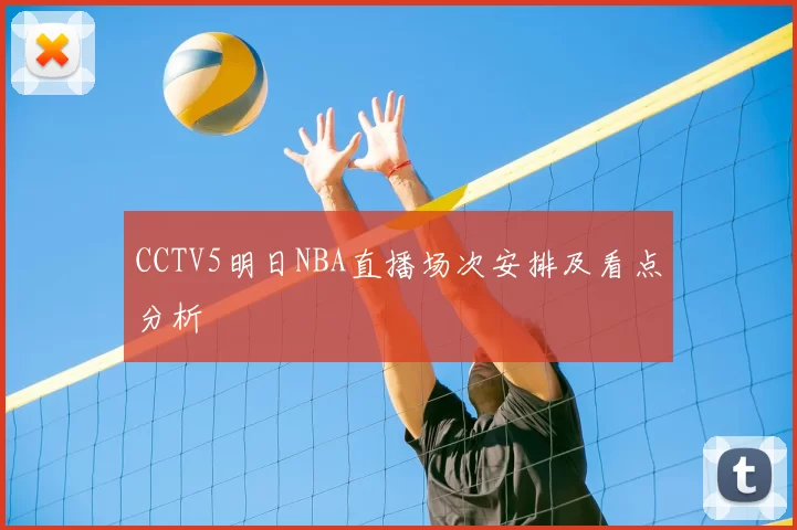 CCTV5明日NBA直播场次安排及看点分析