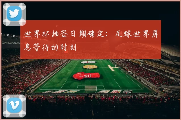 世界杯抽签日期确定:足球世界屏息等待的时刻