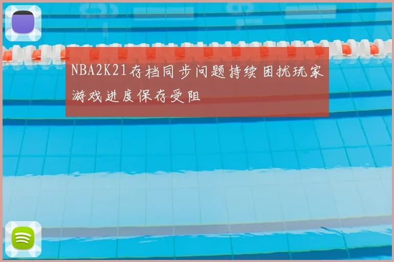 NBA2K21存档同步问题持续困扰玩家游戏进度保存受阻