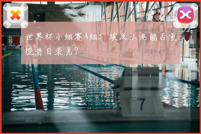 世界杯小组赛A组：埃及法老能否重现昔日荣光？