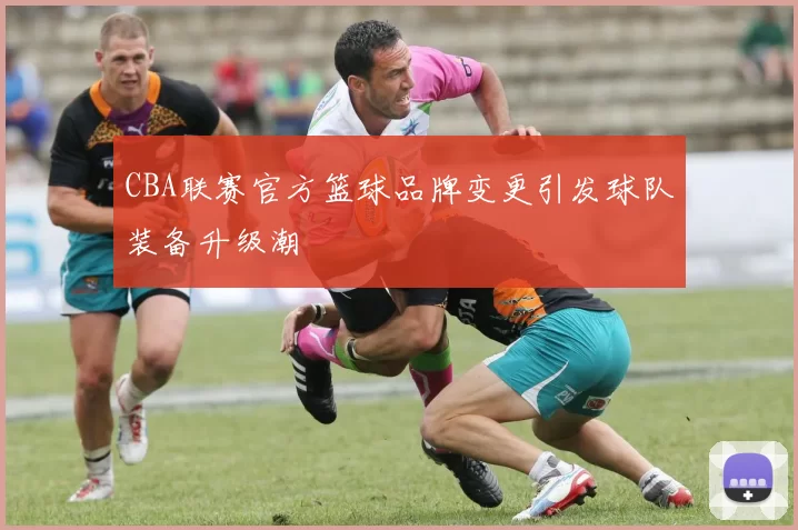CBA联赛官方篮球品牌变更引发球队装备升级潮