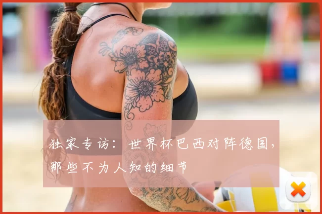 独家专访：世界杯巴西对阵德国，那些不为人知的细节