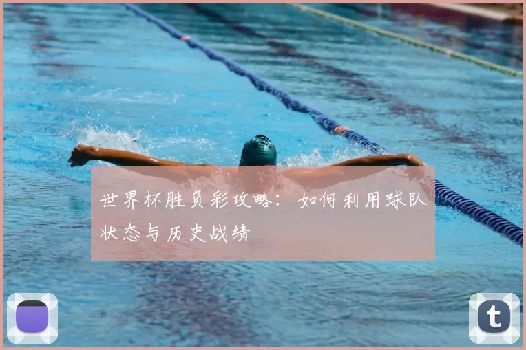 世界杯胜负彩攻略：如何利用球队状态与历史战绩