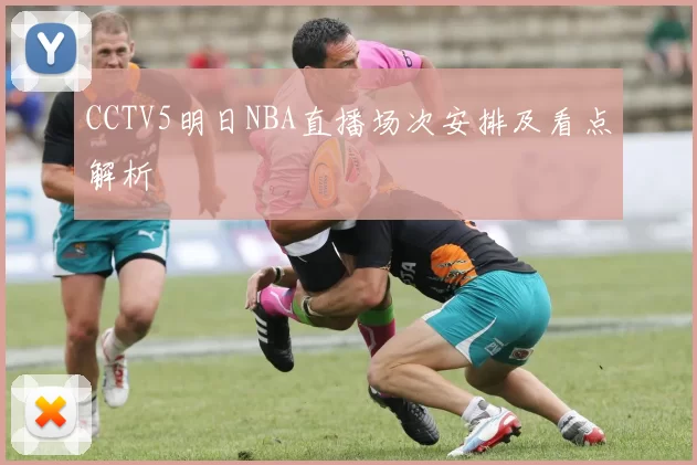 CCTV5明日NBA直播场次安排及看点解析