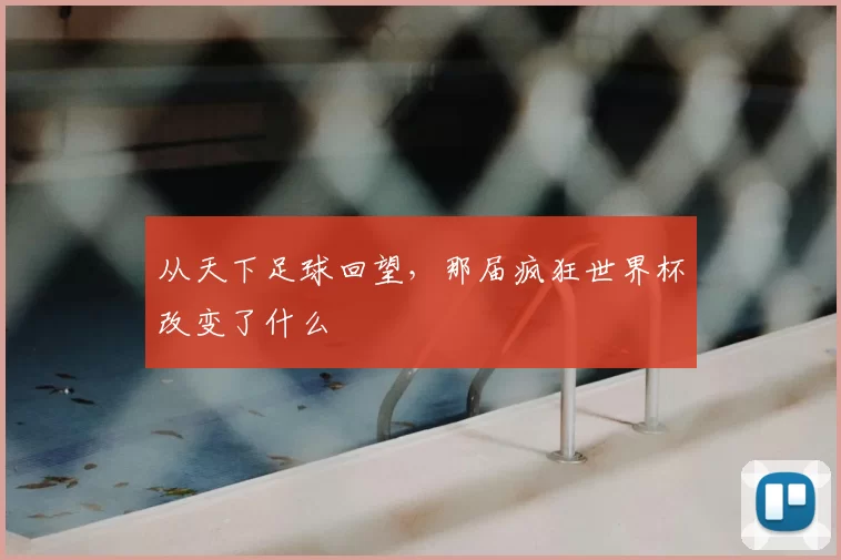 从天下足球回望，那届疯狂世界杯改变了什么