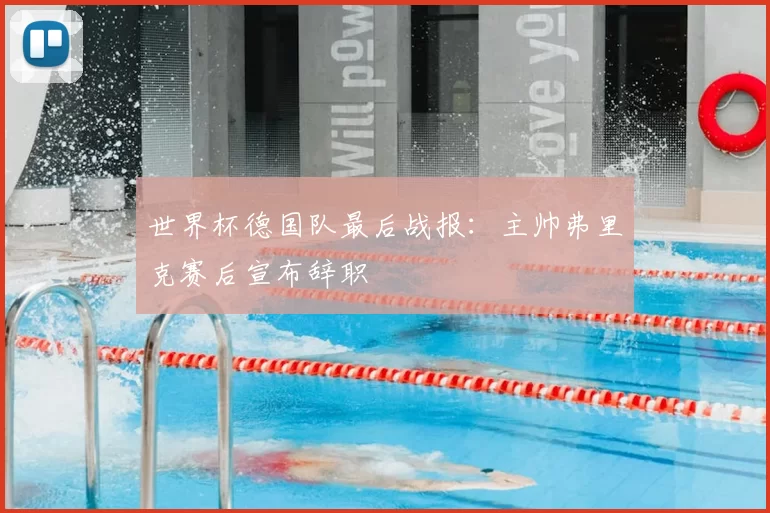 世界杯德国队最后战报:主帅弗里克赛后宣布辞职