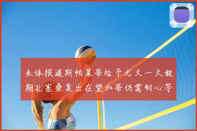 米体报道斯帕莱蒂给予尤文一天假期孔塞桑复出在望加蒂仍需耐心等待