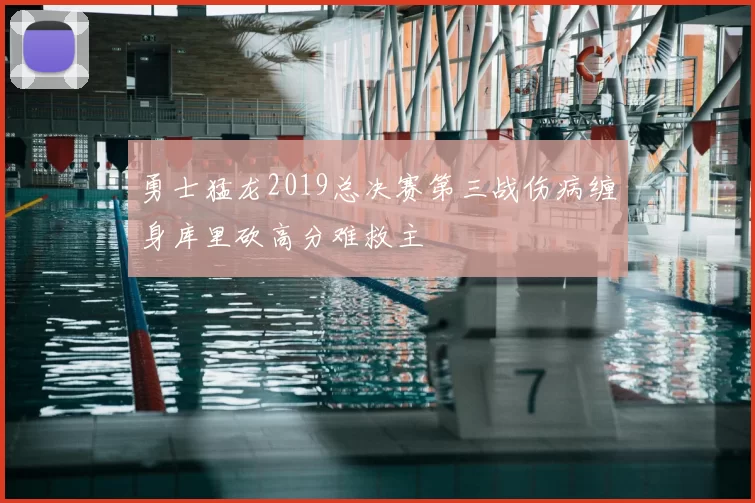 勇士猛龙2019总决赛第三战伤病缠身库里砍高分难救主