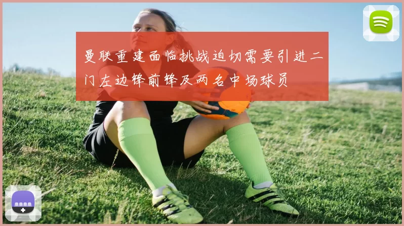 曼联重建面临挑战迫切需要引进二门左边锋前锋及两名中场球员