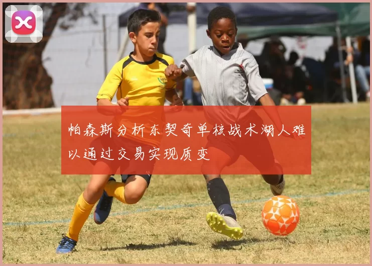 帕森斯分析东契奇单核战术湖人难以通过交易实现质变
