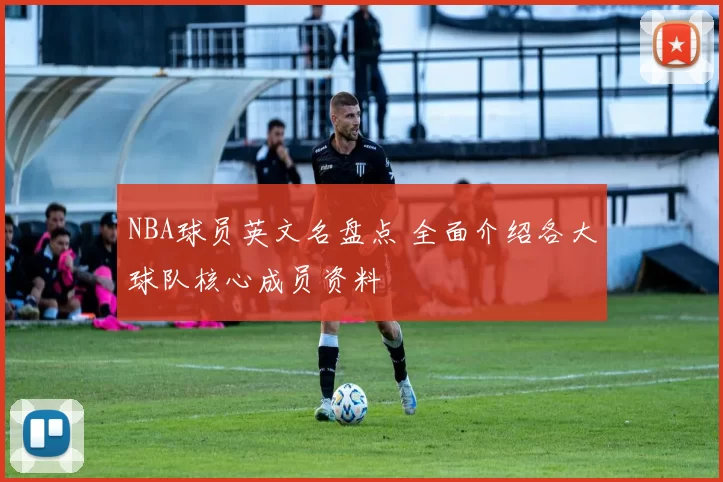 NBA球员英文名盘点 全面介绍各大球队核心成员资料
