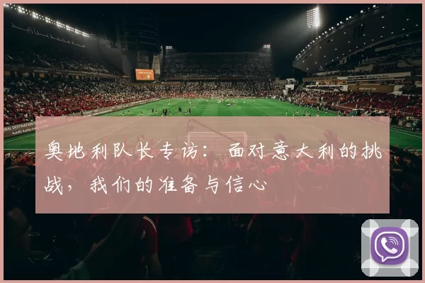 奥地利队长专访：面对意大利的挑战，我们的准备与信心