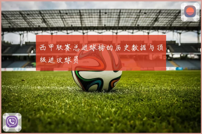 西甲联赛总进球榜的历史数据与顶级进攻球员