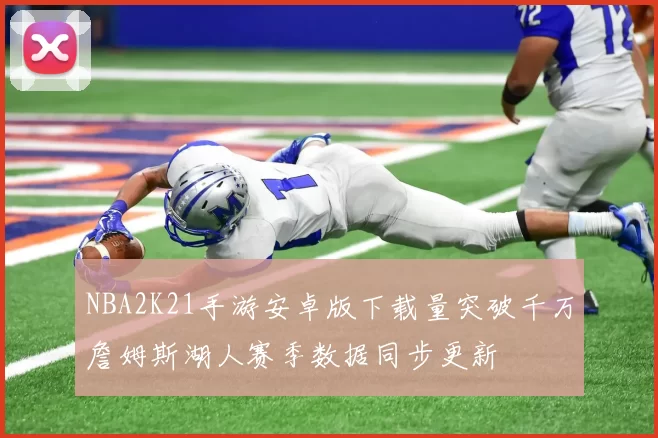 NBA2K21手游安卓版下载量突破千万詹姆斯湖人赛季数据同步更新