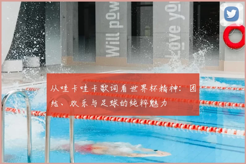 从哇卡哇卡歌词看世界杯精神:团结、欢乐与足球的纯粹魅力
