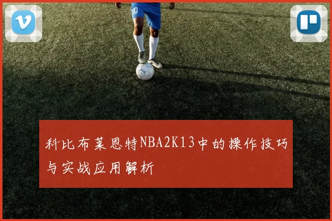 科比布莱恩特NBA2K13中的操作技巧与实战应用解析