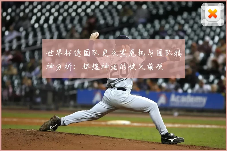世界杯德国队更衣室危机与团队精神分析：辉煌神话的破灭前夜