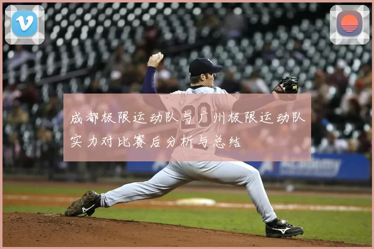 成都极限运动队与广州极限运动队实力对比赛后分析与总结