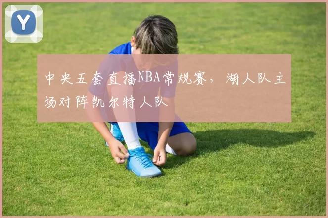 中央五套直播NBA常规赛,湖人队主场对阵凯尔特人队