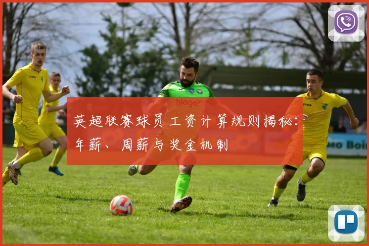 英超联赛球员工资计算规则揭秘：年薪、周薪与奖金机制