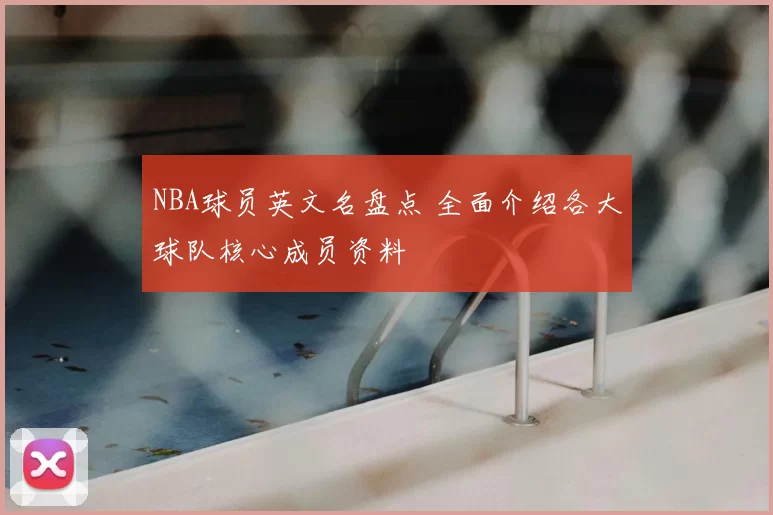 NBA球员英文名盘点 全面介绍各大球队核心成员资料