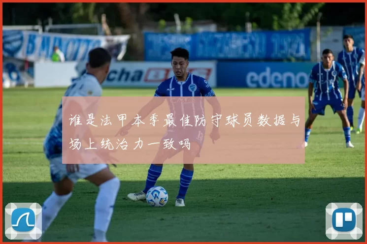 谁是法甲本季最佳防守球员数据与场上统治力一致吗
