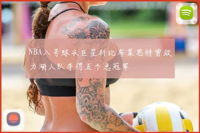 NBA八号球衣巨星科比布莱恩特曾效力湖人队夺得五个总冠军