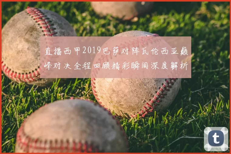 直播西甲2019巴萨对阵瓦伦西亚巅峰对决全程回顾精彩瞬间深度解析