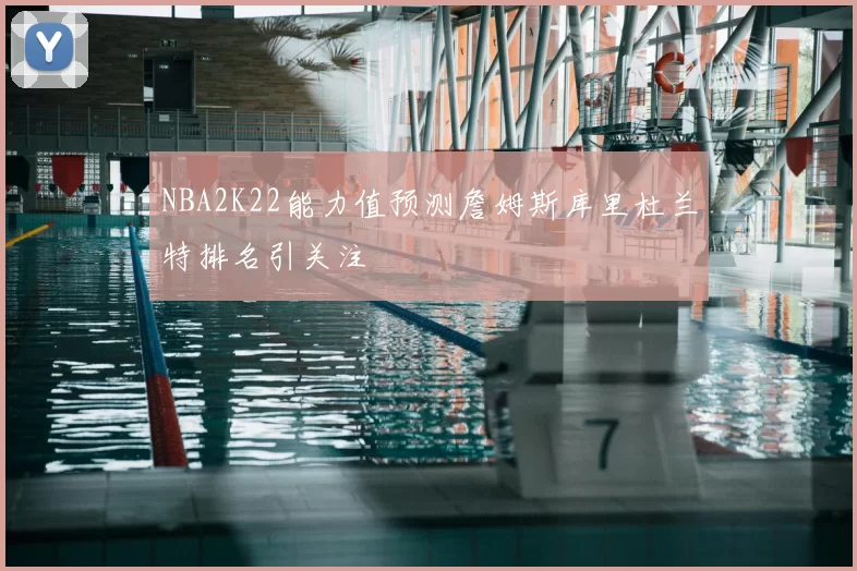 NBA2K22能力值预测詹姆斯库里杜兰特排名引关注