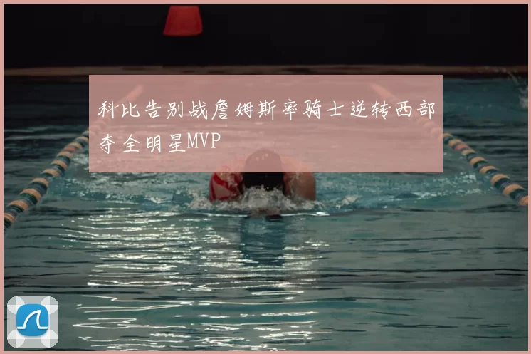 科比告别战詹姆斯率骑士逆转西部夺全明星MVP