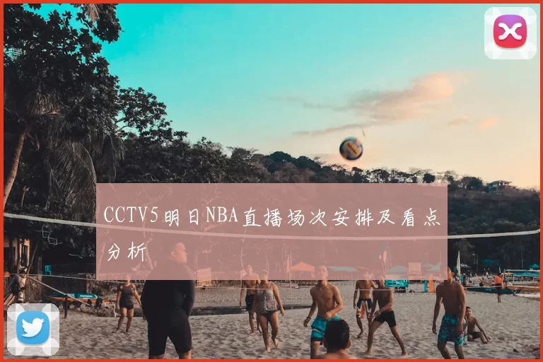 CCTV5明日NBA直播场次安排及看点分析