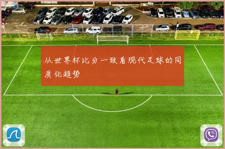 从世界杯比分一致看现代足球的同质化趋势