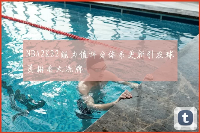 NBA2K22能力值评分体系更新引发球员排名大洗牌