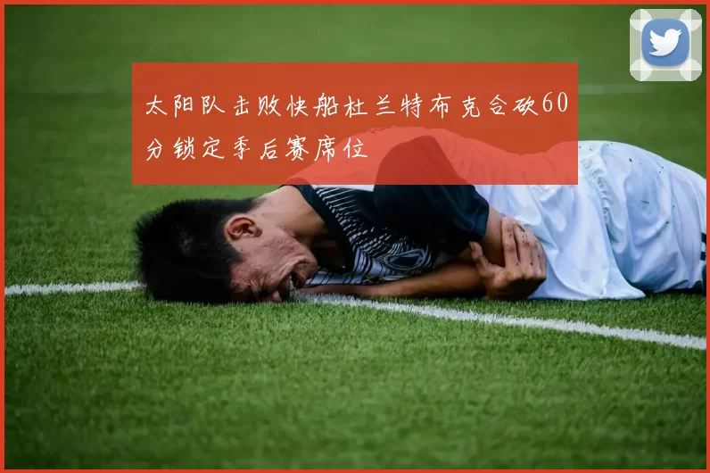 太阳队击败快船杜兰特布克合砍60分锁定季后赛席位