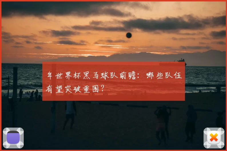 年世界杯黑马球队前瞻：哪些队伍有望突破重围？