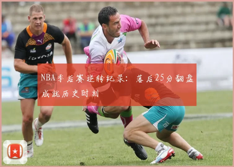 NBA季后赛逆转纪录：落后25分翻盘成就历史时刻