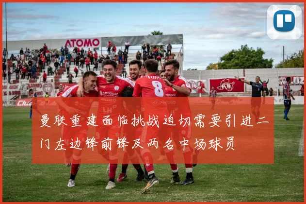 曼联重建面临挑战迫切需要引进二门左边锋前锋及两名中场球员