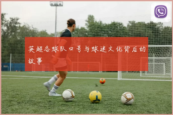 英超各球队口号与球迷文化背后的故事