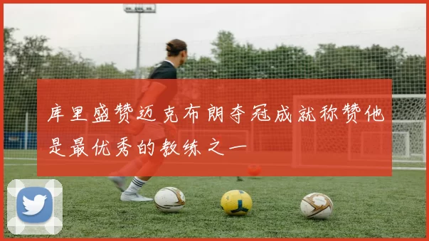 库里盛赞迈克布朗夺冠成就称赞他是最优秀的教练之一