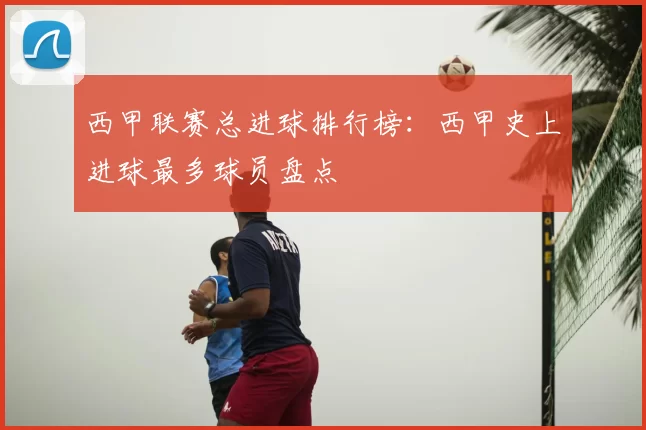 西甲联赛总进球排行榜：西甲史上进球最多球员盘点