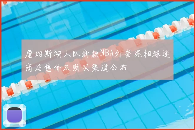 詹姆斯湖人队新款NBA外套亮相球迷商店售价及购买渠道公布