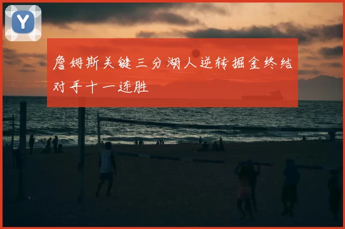 詹姆斯关键三分湖人逆转掘金终结对手十一连胜