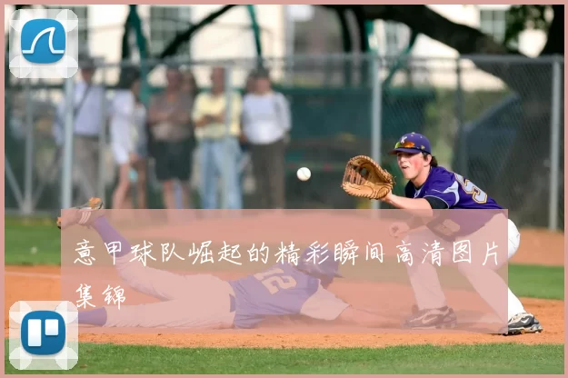 意甲球队崛起的精彩瞬间高清图片集锦