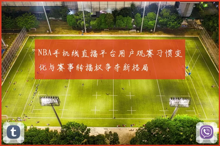 NBA手机线直播平台用户观赛习惯变化与赛事转播权争夺新格局
