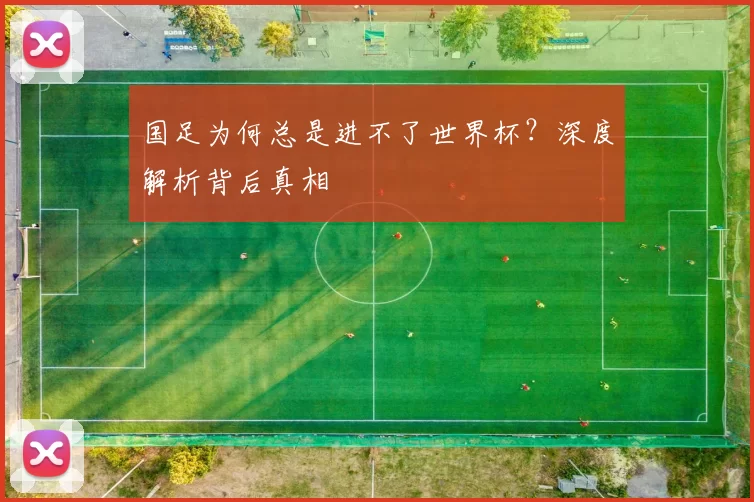 国足为何总是进不了世界杯？深度解析背后真相