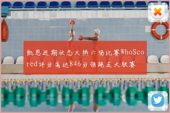 凯恩近期状态火热六场比赛WhoScored评分高达846分领跑五大联赛